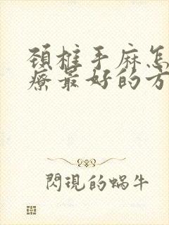 颈椎手麻怎么治疗最好的方法