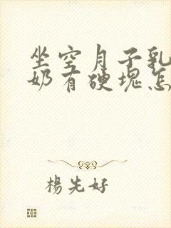 坐空月子乳房涨奶有硬块怎么办