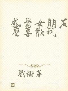 感觉女朋友没那么喜欢我