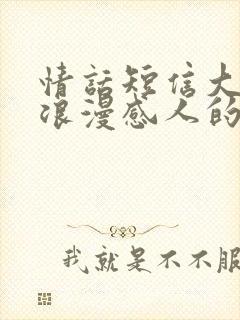 情话短信大全,浪漫感人的绵绵情话