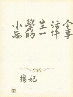 小学生活令人难忘的一件事