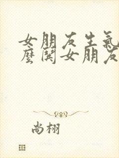 女朋友生气了怎么哄女朋友开心的话