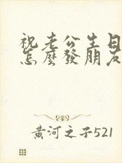 祝老公生日快乐怎么发朋友圈特别低调