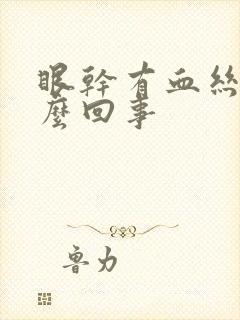 眼干有血丝是怎么回事