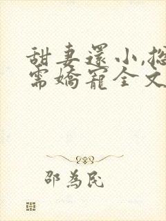 甜妻还小,总裁需娇宠全文免费阅读