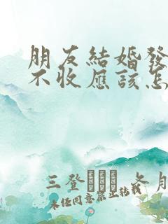 朋友结婚发红包不收应该怎么回复