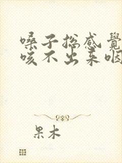 嗓子总感觉有痰咳不出来咽不下去怎么办