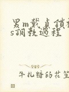 男m戴贞锁被女s调教过程