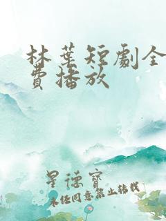 林叶短剧全集免费播放