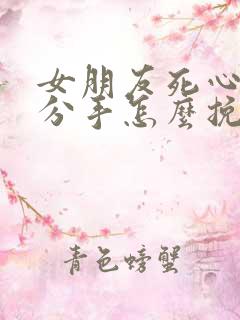 女朋友死心了要分手怎么挽回