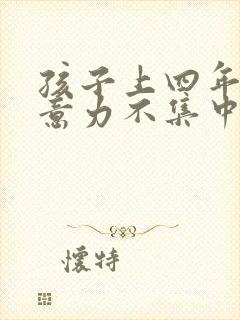 孩子上四年级注意力不集中该怎么办呢