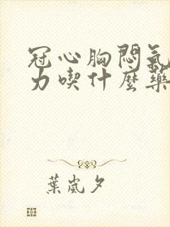 冠心胸闷气短乏力吃什么药