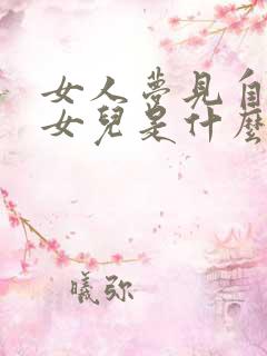 女人梦见自己生女儿是什么征兆