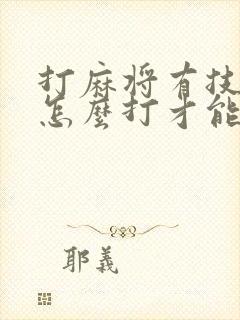 打麻将有技巧吗怎么打才能赢