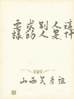 要求别人这样那样的人是什么心态