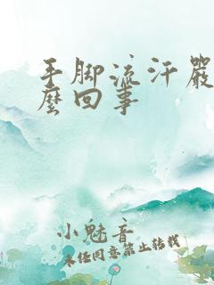 手脚流汗严重怎么回事