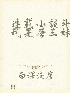 连载小说斗罗:我是唐三妹妹