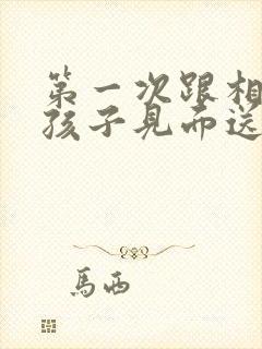 第一次跟相亲女孩子见面送什么