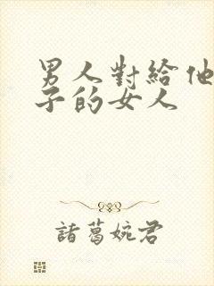 男人对给他生孩子的女人