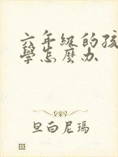 六年级的孩子厌学怎么办