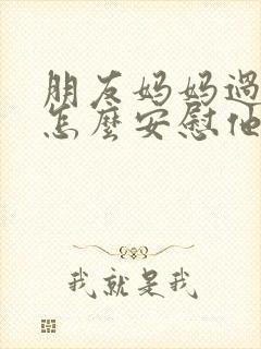 朋友妈妈过世了怎么安慰他