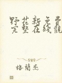 野花新免费高清完整在线观看