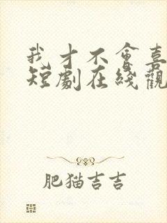 我才不会喜欢你短剧在线观看完整版免费