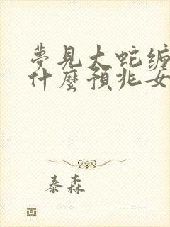 梦见大蛇缠身是什么预兆女人解梦