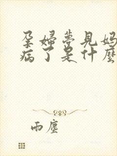 孕妇梦见妈妈生病了是什么预兆