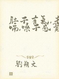 肚子有气,老打嗝,嗓子感觉有异物