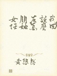 女朋友说我不信任她怎么回复