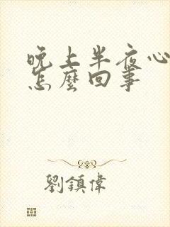 晚上半夜心慌是怎么回事