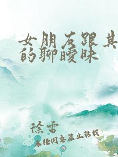 女朋友跟其他男的聊暧昧