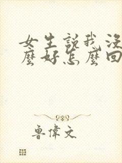 女生说我没有那么好怎么回复