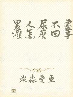 男人尿不尽尿滴沥怎么回事