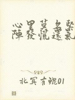 心里莫名紧张阵阵发慌还气短