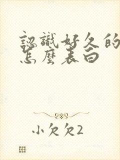 认识好久的女生怎么表白