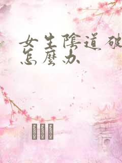 女生阴道破皮了怎么办