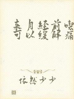 来月经前吃什么可以缓解痛经