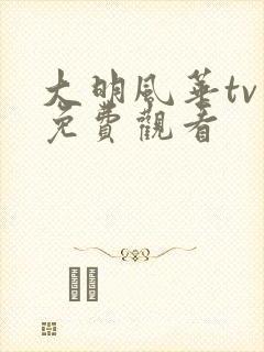 大明风华tv版免费观看