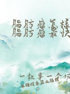 脂肪瘤怎样消除脂肪瘤最快