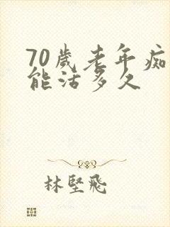 70岁老年痴呆能活多久