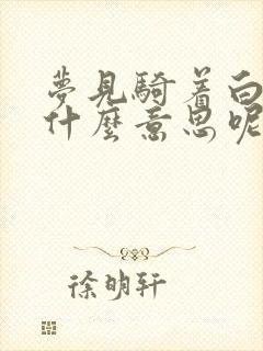 梦见骑着白马是什么意思呢