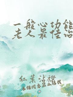 一般心功能衰竭老人最佳治疗