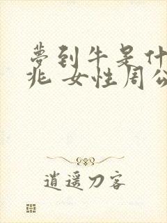 梦到牛是什么征兆 女性周公解梦