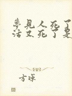 梦见人死了又复活又死了是什么意思