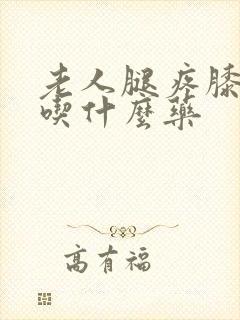 老人腿疼膝盖疼吃什么药