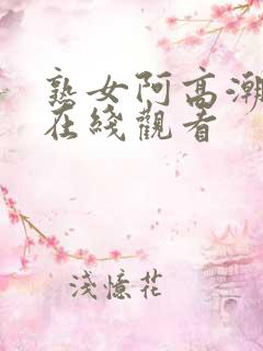 熟女阿高潮合集在线观看