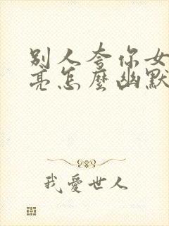 别人夸你女儿漂亮怎么幽默回答