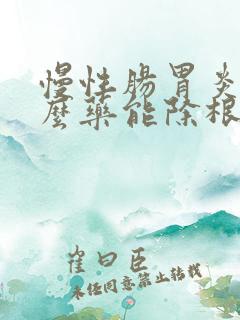 慢性肠胃炎吃什么药能除根